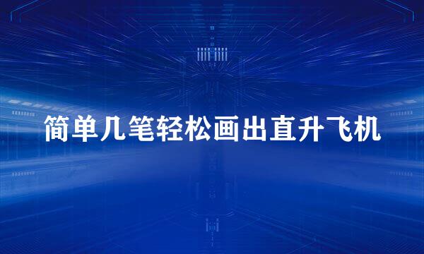 简单几笔轻松画出直升飞机