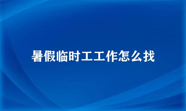 暑假临时工工作怎么找