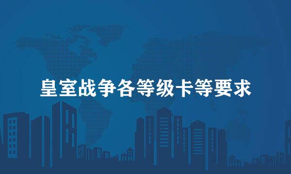 皇室战争各等级卡等要求