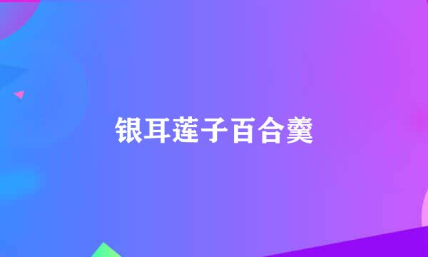 银耳莲子百合羹
