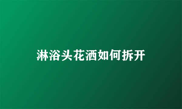 淋浴头花洒如何拆开