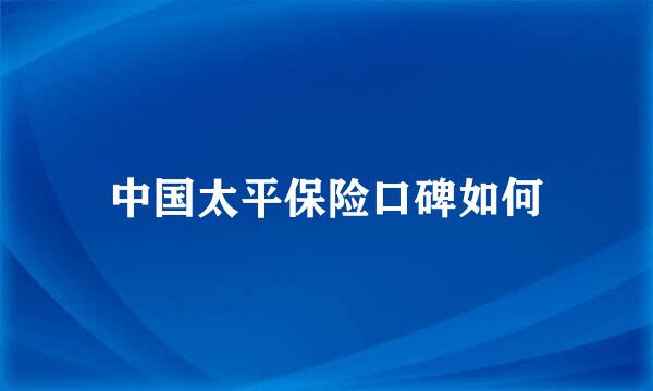 中国太平保险口碑如何