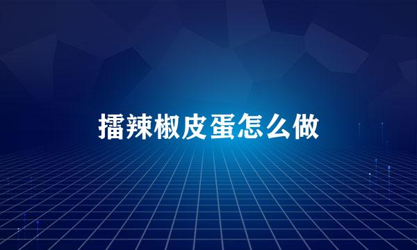 擂辣椒皮蛋怎么做