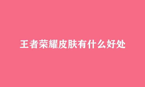 王者荣耀皮肤有什么好处