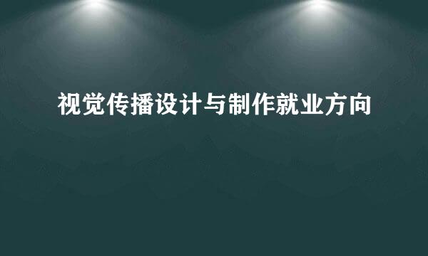 视觉传播设计与制作就业方向