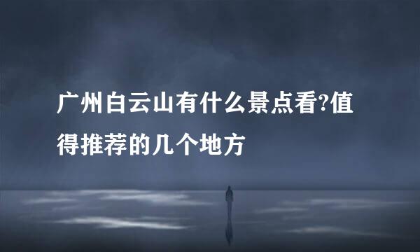 广州白云山有什么景点看?值得推荐的几个地方