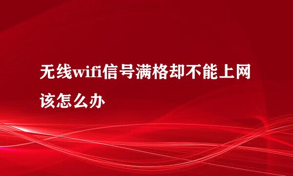 无线wifi信号满格却不能上网该怎么办