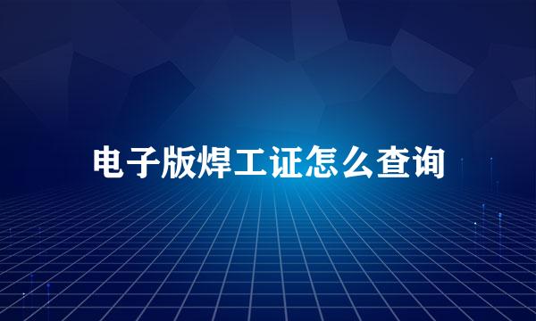 电子版焊工证怎么查询