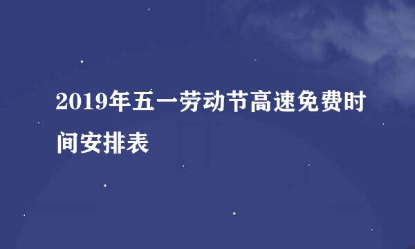2019年五一劳动节高速免费时间安排表