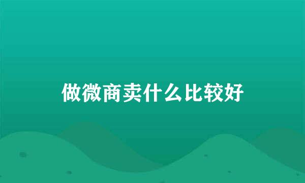 做微商卖什么比较好
