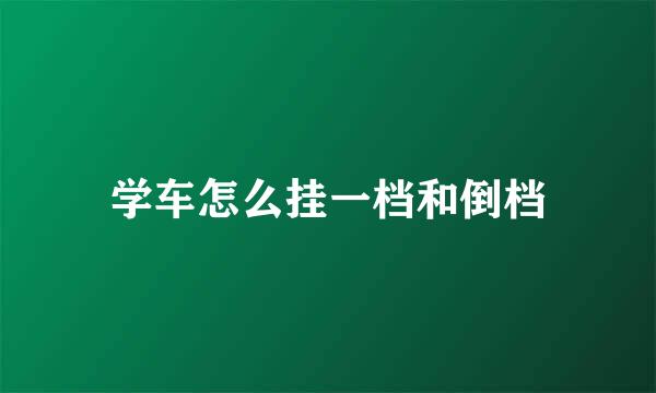 学车怎么挂一档和倒档