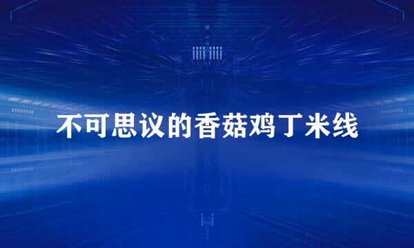 不可思议的香菇鸡丁米线