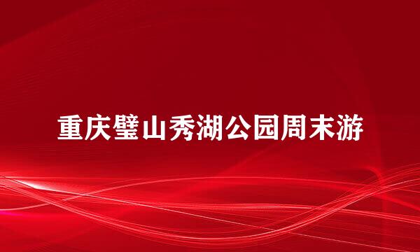 重庆璧山秀湖公园周末游