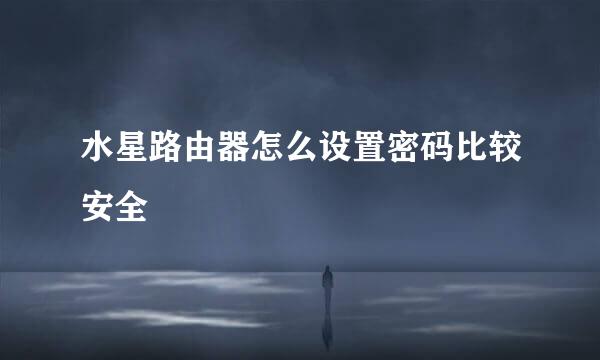 水星路由器怎么设置密码比较安全