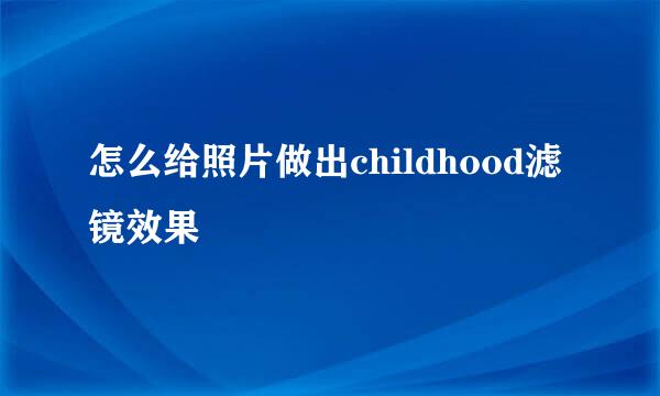 怎么给照片做出childhood滤镜效果