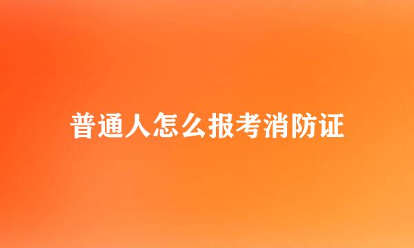 普通人怎么报考消防证