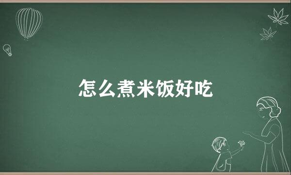 怎么煮米饭好吃