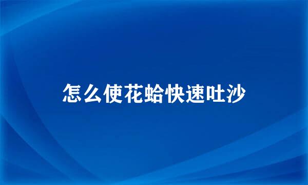 怎么使花蛤快速吐沙