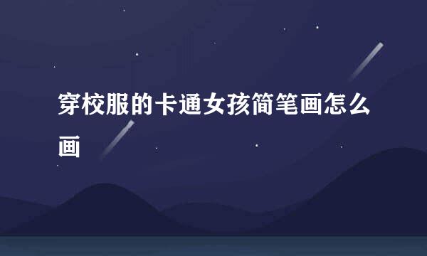 穿校服的卡通女孩简笔画怎么画