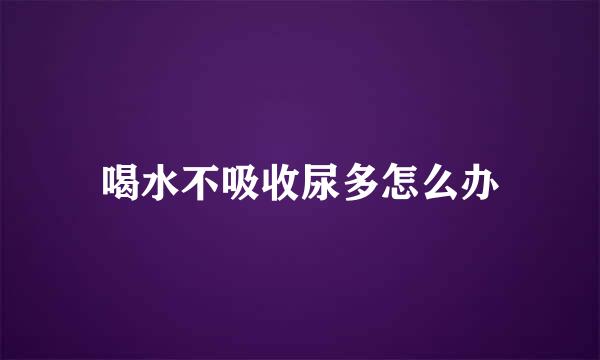 喝水不吸收尿多怎么办