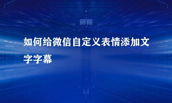 如何给微信自定义表情添加文字字幕