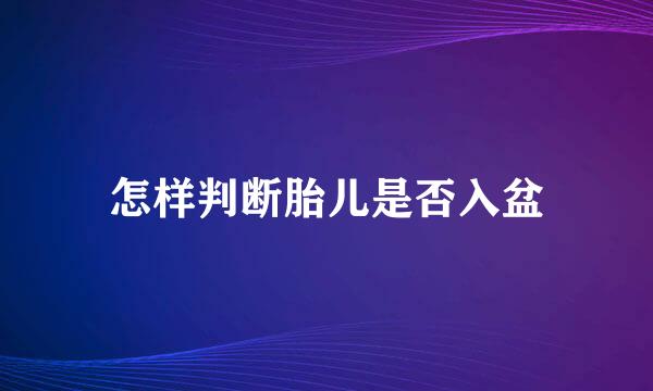 怎样判断胎儿是否入盆