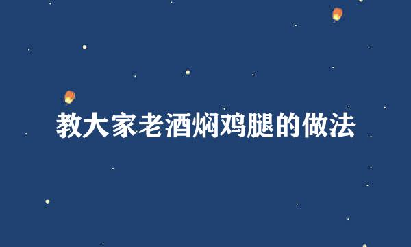 教大家老酒焖鸡腿的做法
