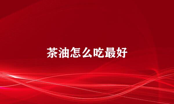 茶油怎么吃最好