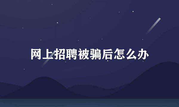 网上招聘被骗后怎么办