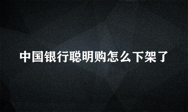 中国银行聪明购怎么下架了