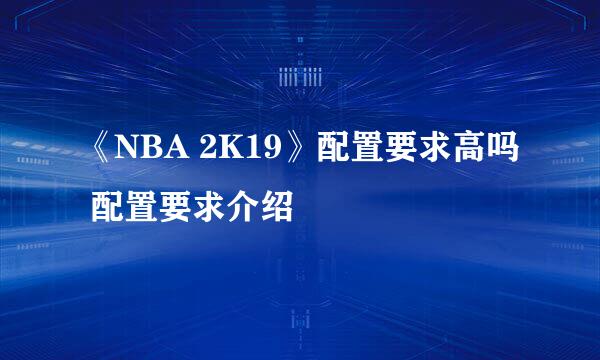 《NBA 2K19》配置要求高吗 配置要求介绍
