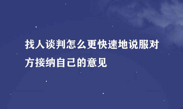 找人谈判怎么更快速地说服对方接纳自己的意见