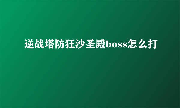 逆战塔防狂沙圣殿boss怎么打