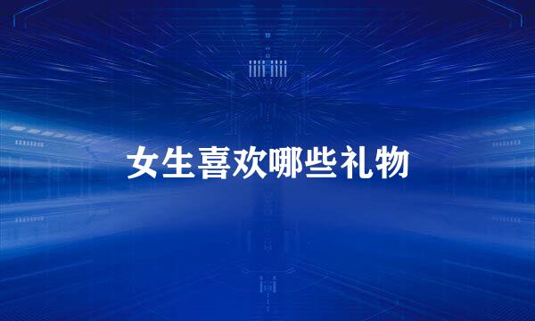 女生喜欢哪些礼物