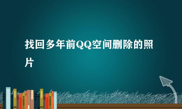 找回多年前QQ空间删除的照片