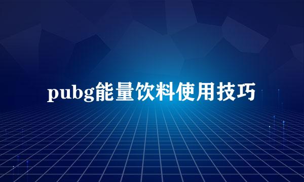 pubg能量饮料使用技巧