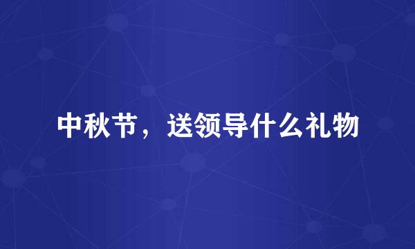 中秋节，送领导什么礼物