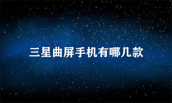 三星曲屏手机有哪几款