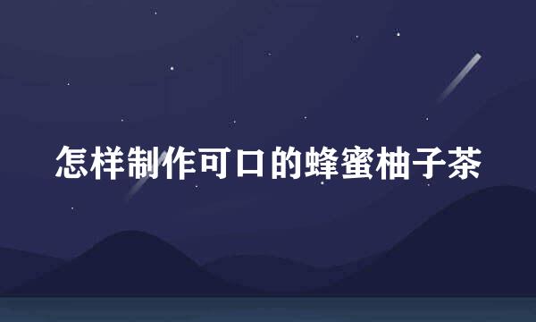 怎样制作可口的蜂蜜柚子茶