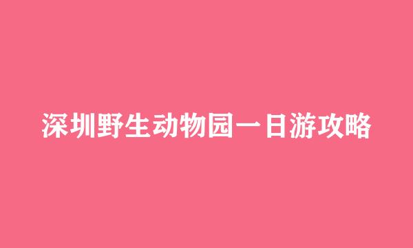 深圳野生动物园一日游攻略