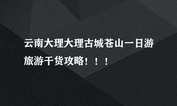 云南大理大理古城苍山一日游旅游干货攻略!!!