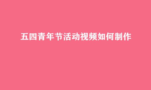 五四青年节活动视频如何制作