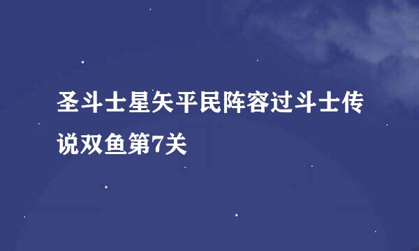 圣斗士星矢平民阵容过斗士传说双鱼第7关