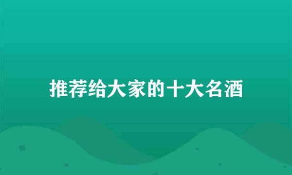 推荐给大家的十大名酒
