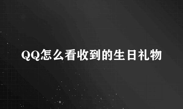 QQ怎么看收到的生日礼物
