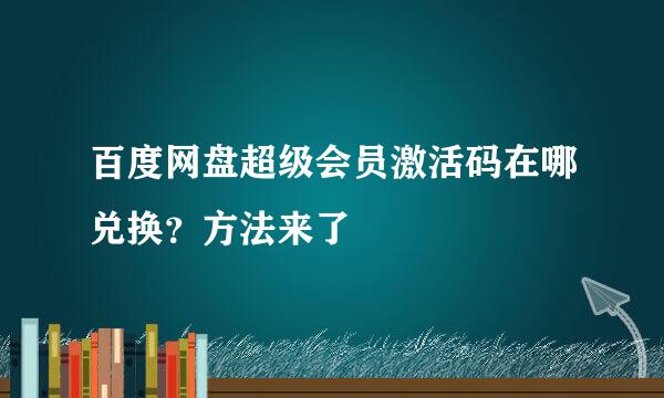百度网盘超级会员激活码在哪兑换？方法来了
