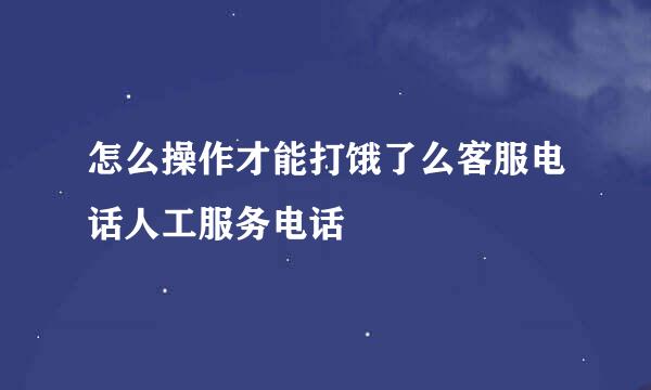 怎么操作才能打饿了么客服电话人工服务电话