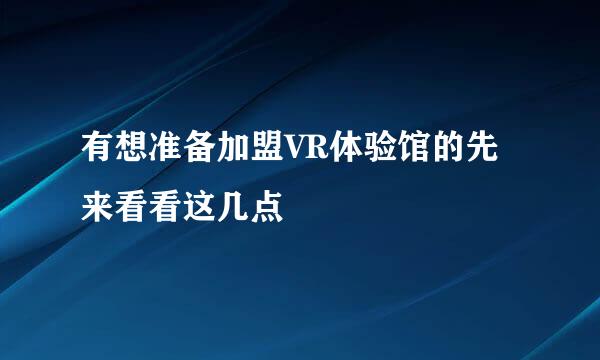 有想准备加盟VR体验馆的先来看看这几点