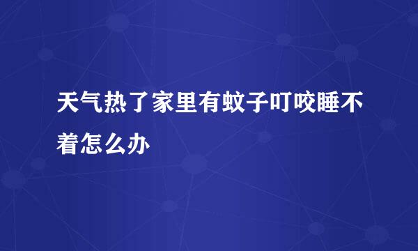 天气热了家里有蚊子叮咬睡不着怎么办
