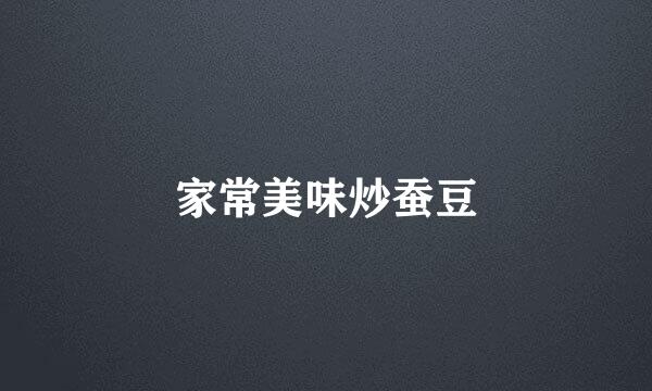 家常美味炒蚕豆